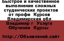 Быстрое и качественное выполнение сложных студенческих проектов от профи. Курсов - Владимирская обл., Владимир г. Услуги » Обучение. Курсы   